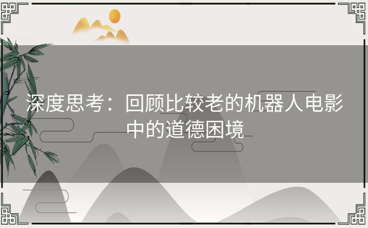 深度思考：回顾比较老的机器人电影中的道德困境