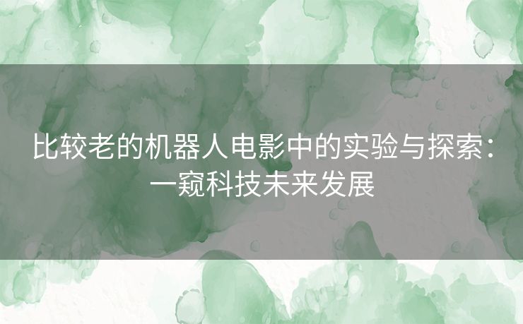 比较老的机器人电影中的实验与探索：一窥科技未来发展