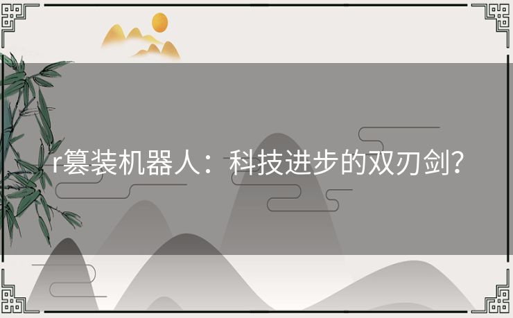 r篡装机器人：科技进步的双刃剑？