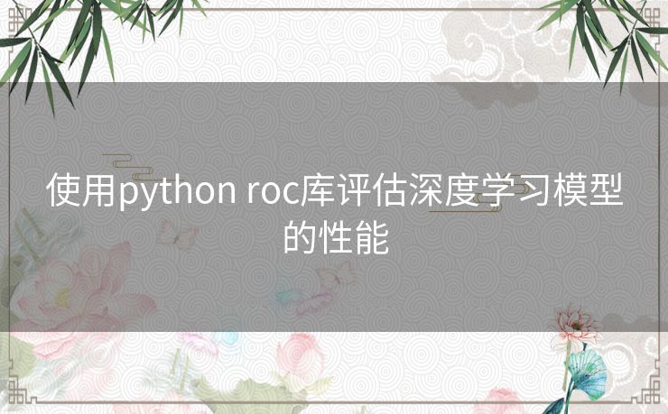 使用python roc库评估深度学习模型的性能