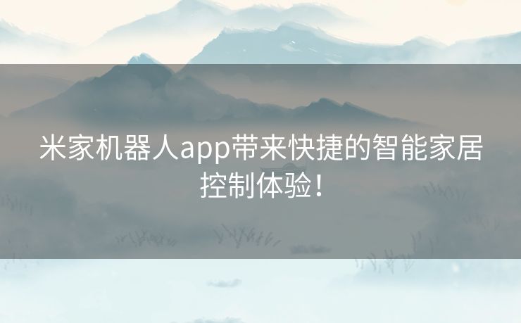 米家机器人app带来快捷的智能家居控制体验！