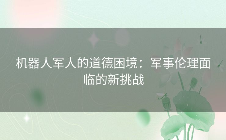 机器人军人的道德困境：军事伦理面临的新挑战