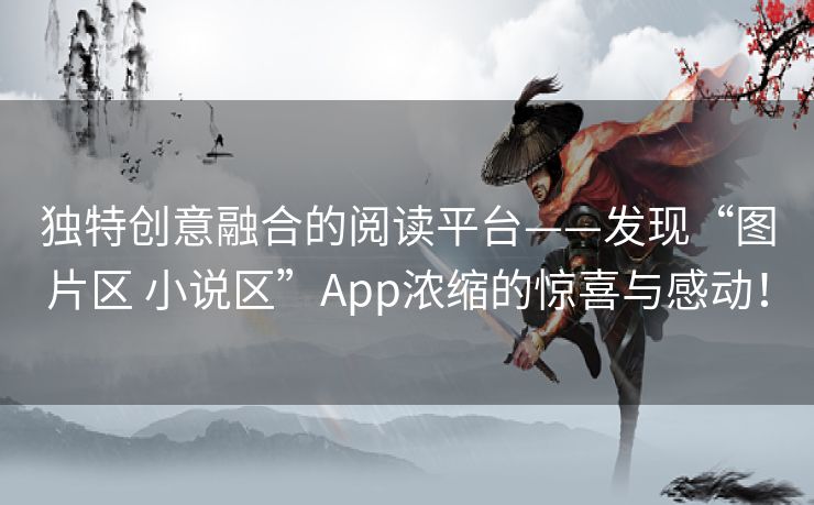 独特创意融合的阅读平台——发现“图片区 小说区”App浓缩的惊喜与感动！