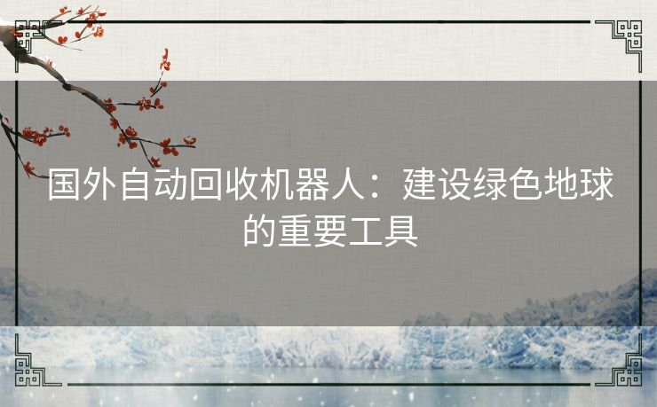 国外自动回收机器人：建设绿色地球的重要工具