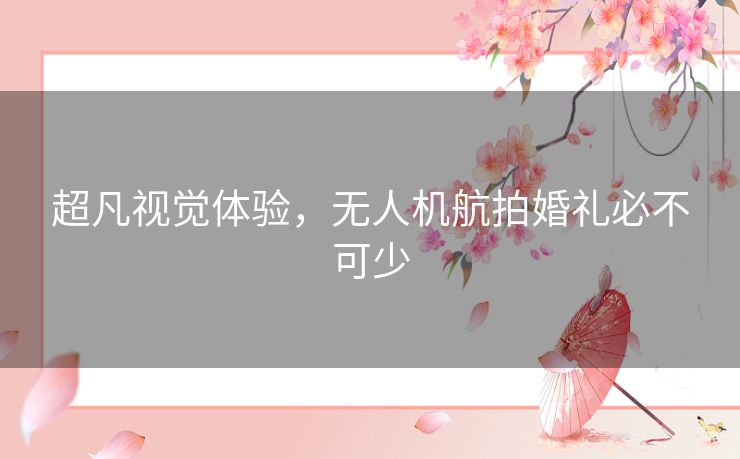 超凡视觉体验，无人机航拍婚礼必不可少