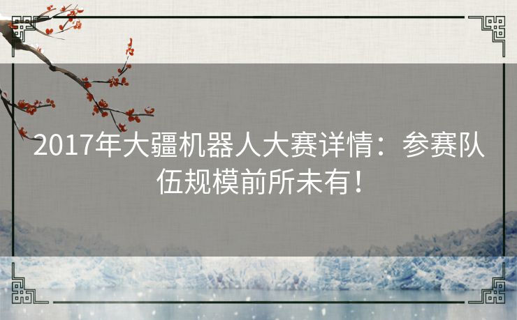 2017年大疆机器人大赛详情：参赛队伍规模前所未有！