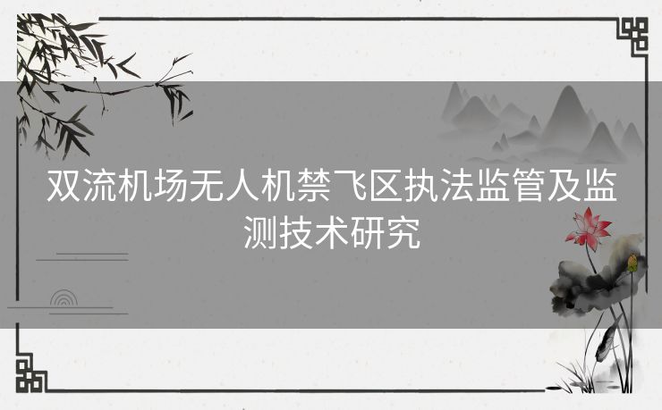 双流机场无人机禁飞区执法监管及监测技术研究