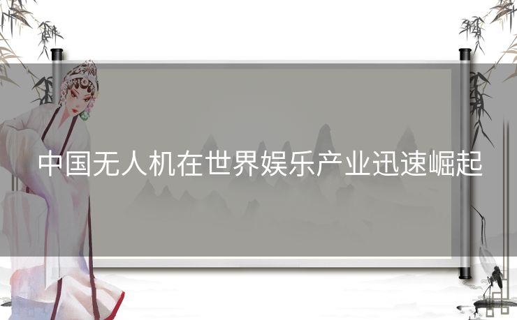 中国无人机在世界娱乐产业迅速崛起