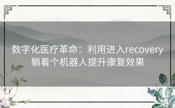 数字化医疗革命：利用进入recovery躺着个机器人提升康复效果