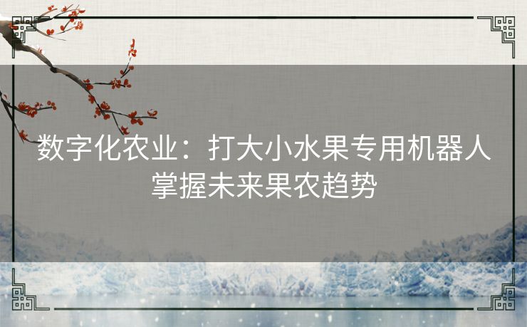 数字化农业：打大小水果专用机器人掌握未来果农趋势