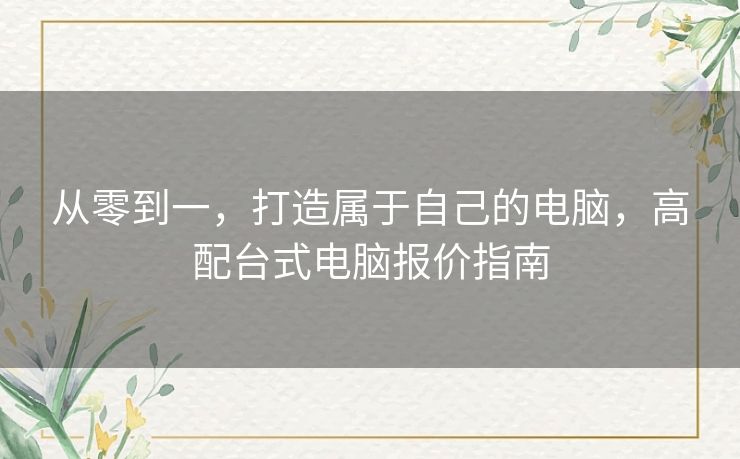 从零到一，打造属于自己的电脑，高配台式电脑报价指南