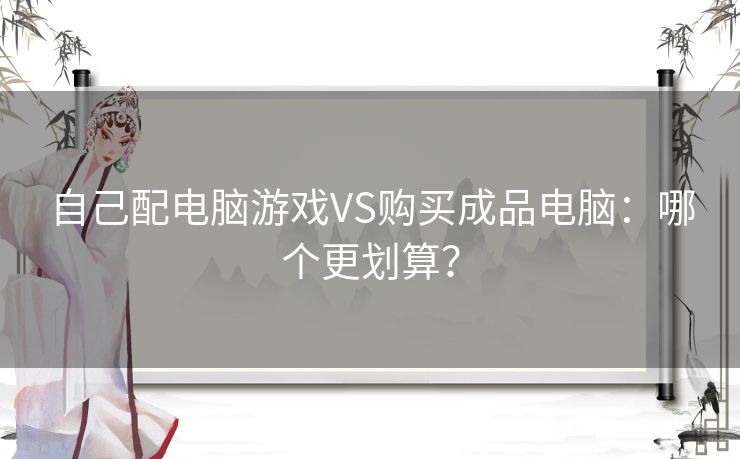 自己配电脑游戏VS购买成品电脑：哪个更划算？