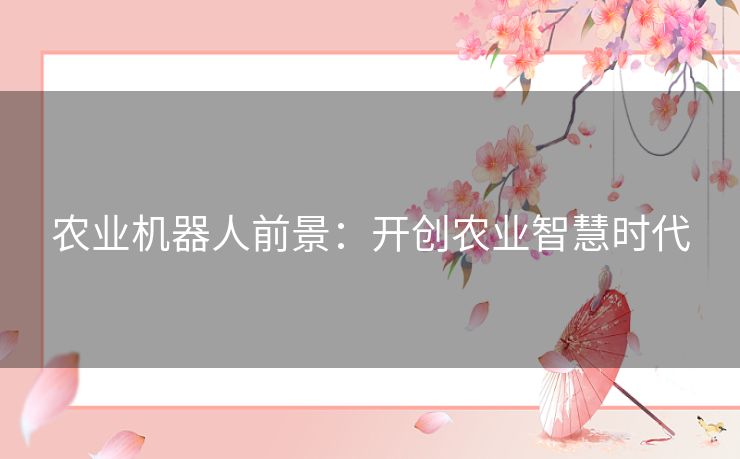 农业机器人前景：开创农业智慧时代