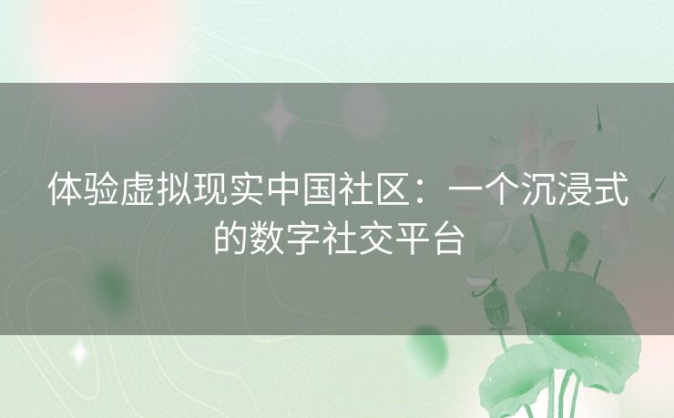 体验虚拟现实中国社区：一个沉浸式的数字社交平台