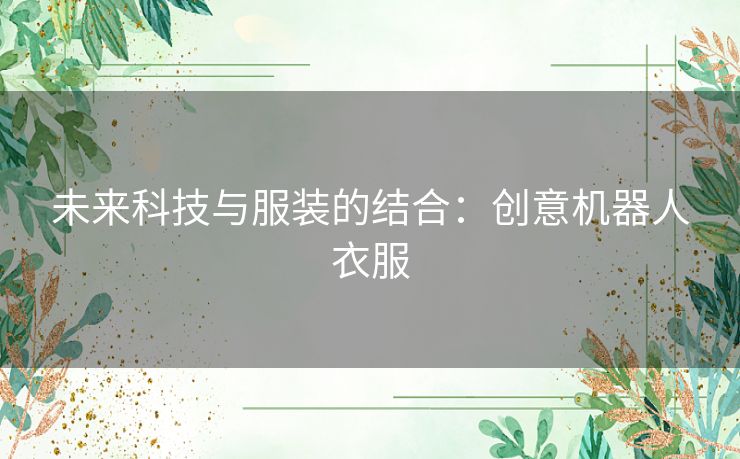 未来科技与服装的结合：创意机器人衣服