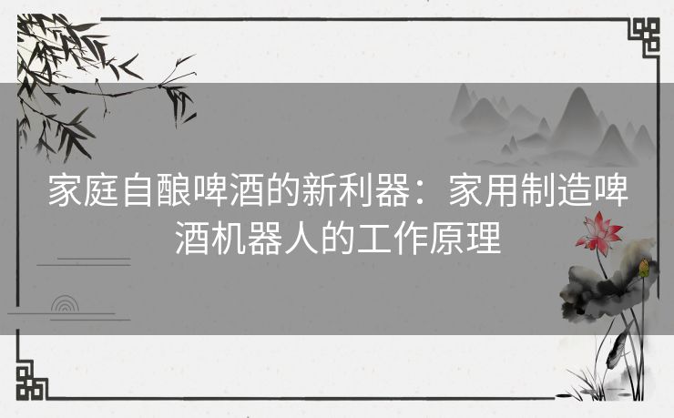 家庭自酿啤酒的新利器：家用制造啤酒机器人的工作原理