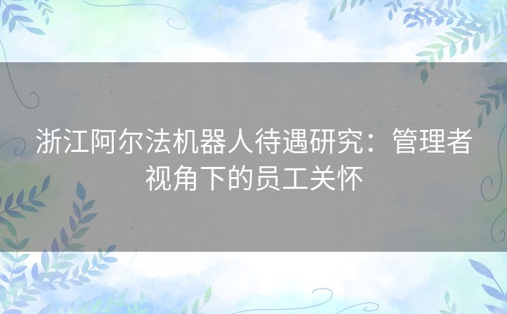 浙江阿尔法机器人待遇研究：管理者视角下的员工关怀