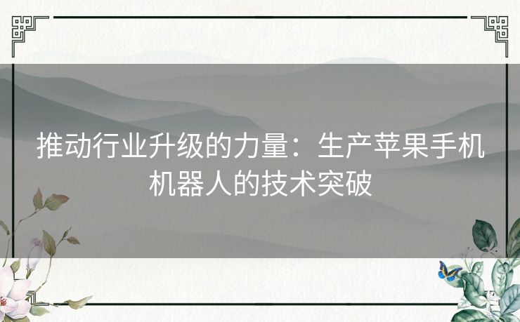 推动行业升级的力量：生产苹果手机机器人的技术突破