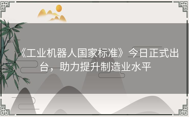 《工业机器人国家标准》今日正式出台，助力提升制造业水平