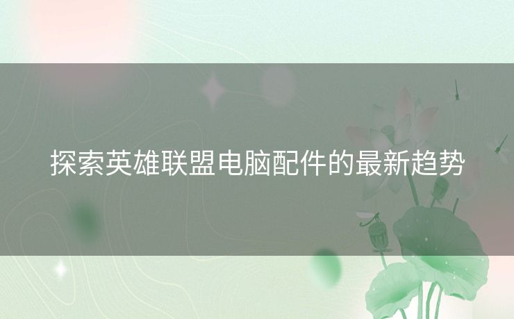 探索英雄联盟电脑配件的最新趋势