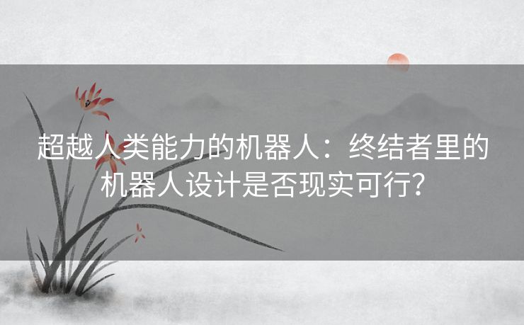 超越人类能力的机器人：终结者里的机器人设计是否现实可行？