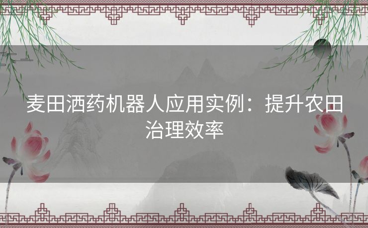 麦田洒药机器人应用实例：提升农田治理效率