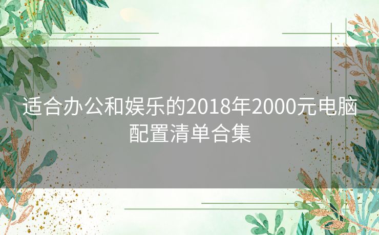 适合办公和娱乐的2018年2000元电脑配置清单合集