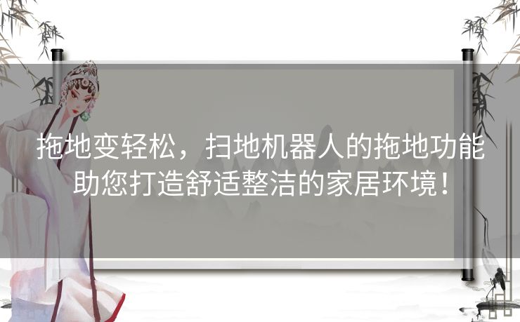 拖地变轻松，扫地机器人的拖地功能助您打造舒适整洁的家居环境！