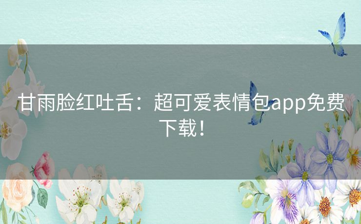 甘雨脸红吐舌：超可爱表情包app免费下载！