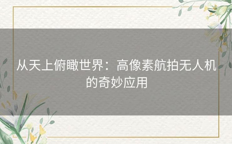 从天上俯瞰世界：高像素航拍无人机的奇妙应用