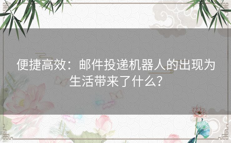 便捷高效：邮件投递机器人的出现为生活带来了什么？