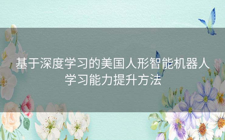 基于深度学习的美国人形智能机器人学习能力提升方法