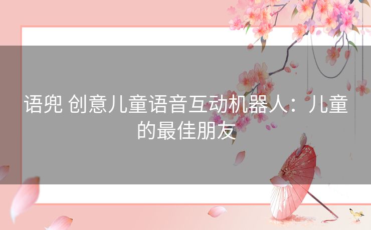 语兜 创意儿童语音互动机器人：儿童的最佳朋友