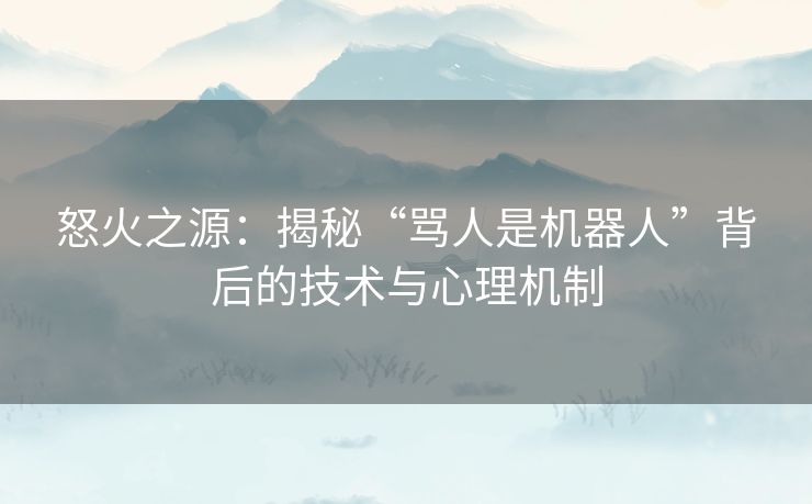 怒火之源：揭秘“骂人是机器人”背后的技术与心理机制