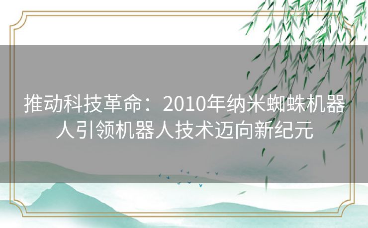 推动科技革命：2010年纳米蜘蛛机器人引领机器人技术迈向新纪元