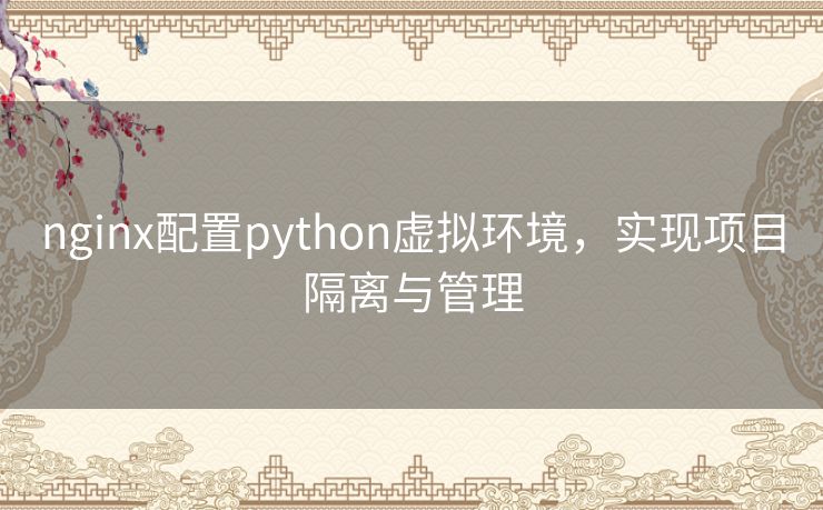 nginx配置python虚拟环境，实现项目隔离与管理