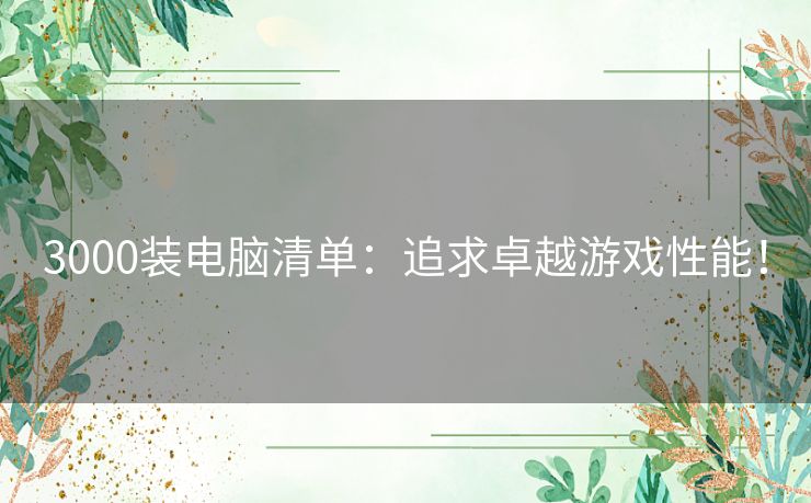 3000装电脑清单：追求卓越游戏性能！