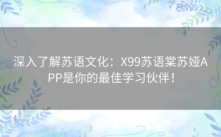 深入了解苏语文化：X99苏语棠苏娅APP是你的最佳学习伙伴！