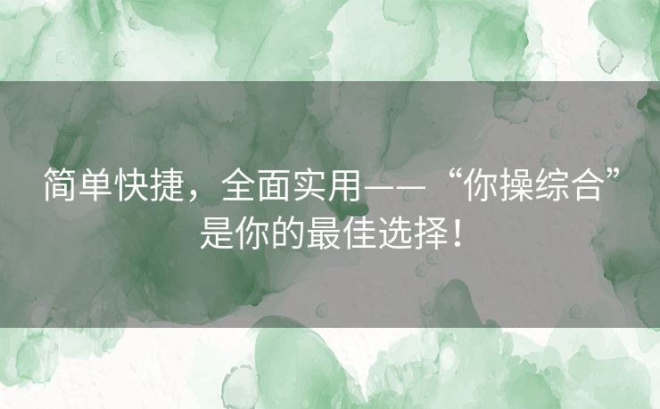 简单快捷，全面实用——“你操综合”是你的最佳选择！