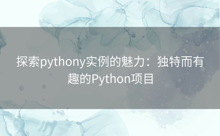 探索pythony实例的魅力：独特而有趣的Python项目