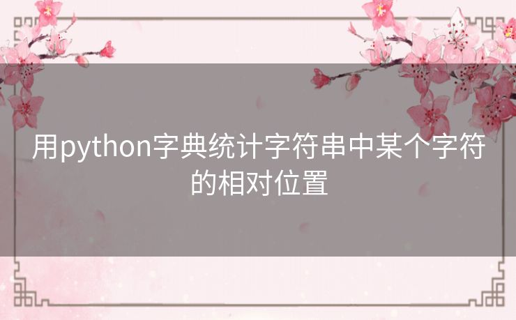 用python字典统计字符串中某个字符的相对位置