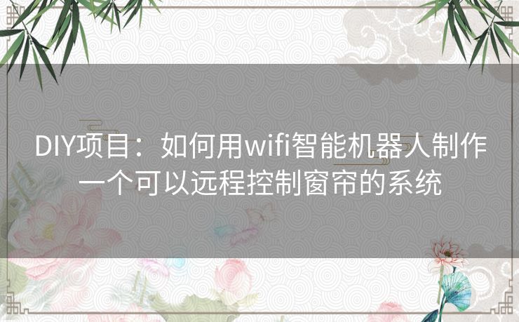 DIY项目：如何用wifi智能机器人制作一个可以远程控制窗帘的系统