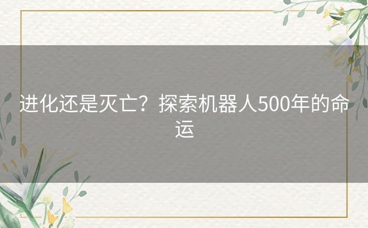 进化还是灭亡？探索机器人500年的命运