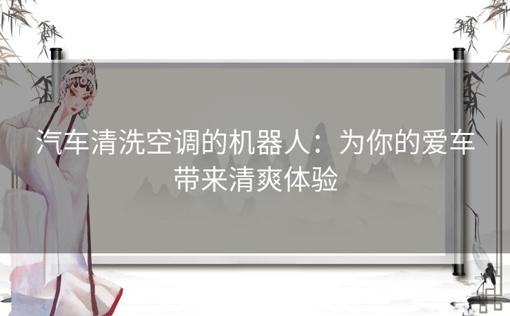 汽车清洗空调的机器人：为你的爱车带来清爽体验