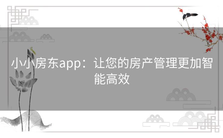 小小房东app：让您的房产管理更加智能高效