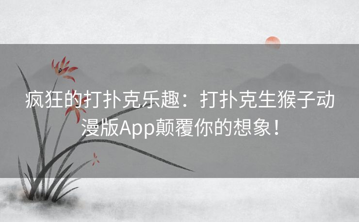 疯狂的打扑克乐趣：打扑克生猴子动漫版App颠覆你的想象！