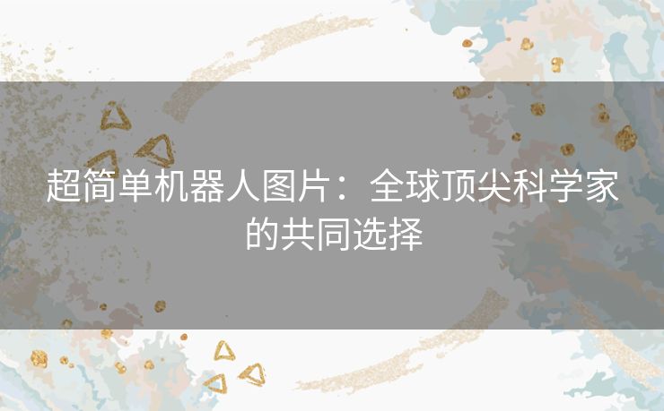 超简单机器人图片：全球顶尖科学家的共同选择