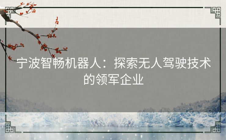 宁波智畅机器人：探索无人驾驶技术的领军企业