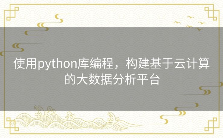 使用python库编程，构建基于云计算的大数据分析平台