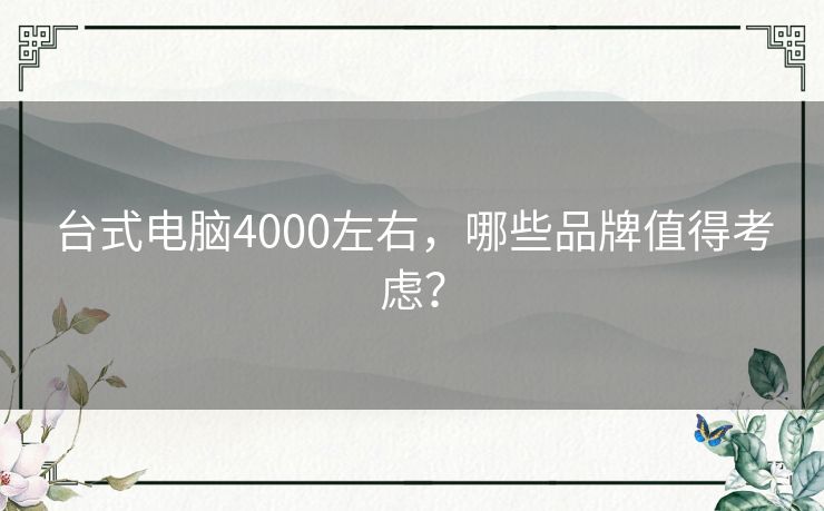 台式电脑4000左右，哪些品牌值得考虑？